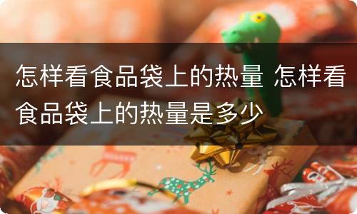 怎样看食品袋上的热量 怎样看食品袋上的热量是多少
