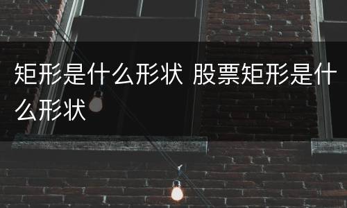 矩形是什么形状 股票矩形是什么形状