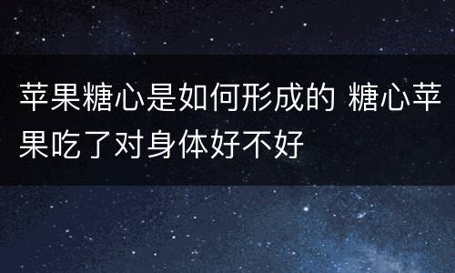 苹果糖心是如何形成的 糖心苹果吃了对身体好不好