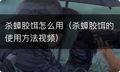 杀蟑胶饵怎么用（杀蟑胶饵的使用方法视频）
