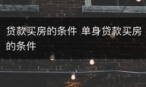 贷款买房的条件 单身贷款买房的条件
