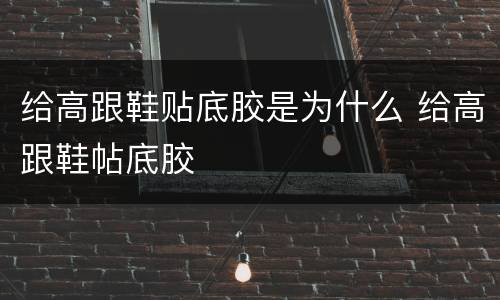 给高跟鞋贴底胶是为什么 给高跟鞋帖底胶
