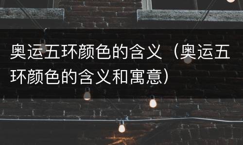 奥运五环颜色的含义（奥运五环颜色的含义和寓意）