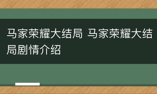 马家荣耀大结局 马家荣耀大结局剧情介绍
