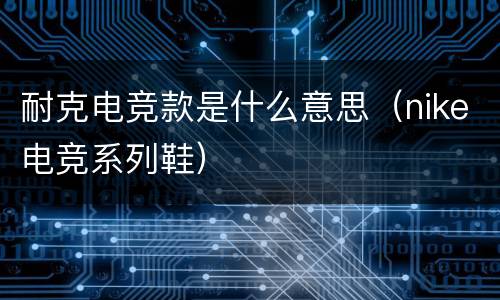 耐克电竞款是什么意思（nike电竞系列鞋）