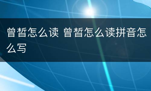 曾皙怎么读 曾皙怎么读拼音怎么写