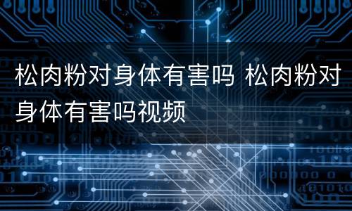 松肉粉对身体有害吗 松肉粉对身体有害吗视频