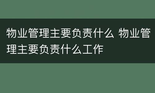 物业管理主要负责什么 物业管理主要负责什么工作