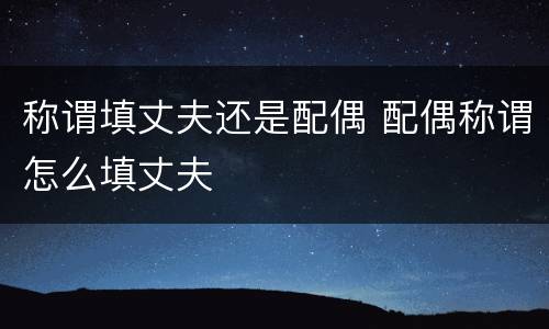 称谓填丈夫还是配偶 配偶称谓怎么填丈夫