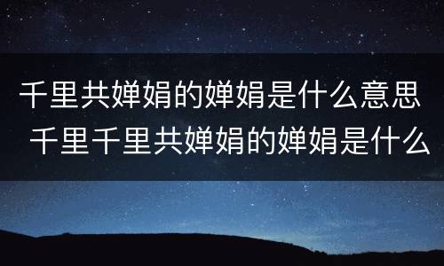 千里共婵娟的婵娟是什么意思 千里千里共婵娟的婵娟是什么意思