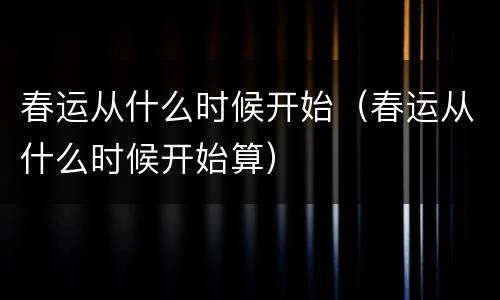 春运从什么时候开始（春运从什么时候开始算）