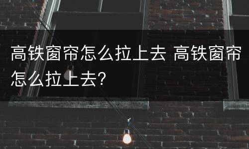 高铁窗帘怎么拉上去 高铁窗帘怎么拉上去?