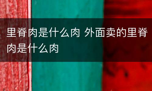 里脊肉是什么肉 外面卖的里脊肉是什么肉