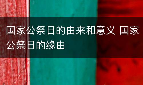 国家公祭日的由来和意义 国家公祭日的缘由