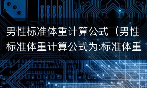 男性标准体重计算公式（男性标准体重计算公式为:标准体重kg=身高cm-( ）