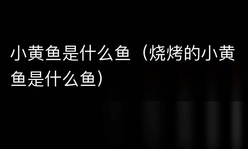 小黄鱼是什么鱼（烧烤的小黄鱼是什么鱼）
