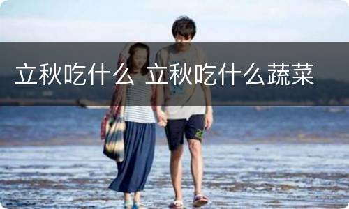 立秋吃什么 立秋吃什么蔬菜