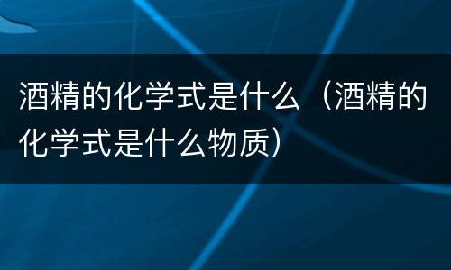 酒精的化学式是什么（酒精的化学式是什么物质）