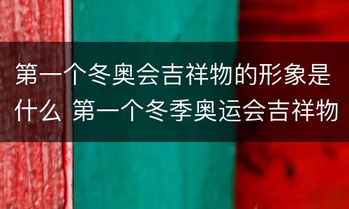 第一个冬奥会吉祥物的形象是什么 第一个冬季奥运会吉祥物