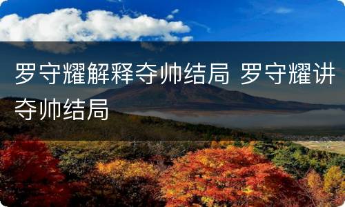 罗守耀解释夺帅结局 罗守耀讲夺帅结局