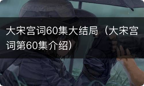 大宋宫词60集大结局（大宋宫词第60集介绍）