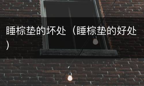 睡棕垫的坏处（睡棕垫的好处）