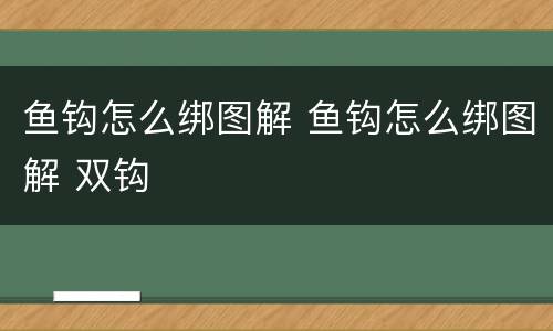 鱼钩怎么绑图解 鱼钩怎么绑图解 双钩