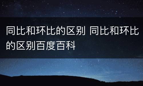 同比和环比的区别 同比和环比的区别百度百科