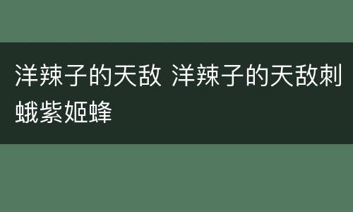 洋辣子的天敌 洋辣子的天敌刺蛾紫姬蜂