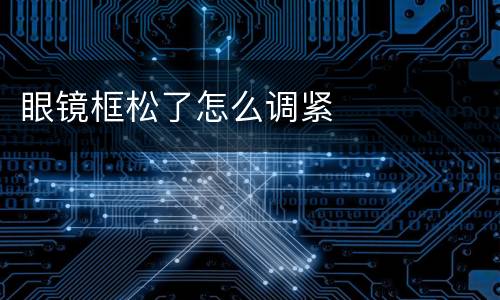 眼镜框松了怎么调紧
