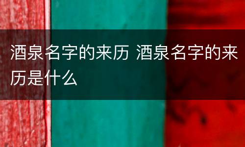 酒泉名字的来历 酒泉名字的来历是什么