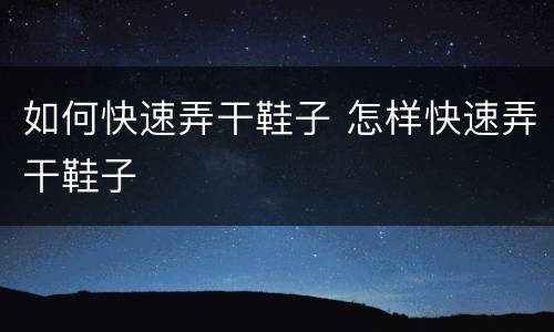 如何快速弄干鞋子 怎样快速弄干鞋子