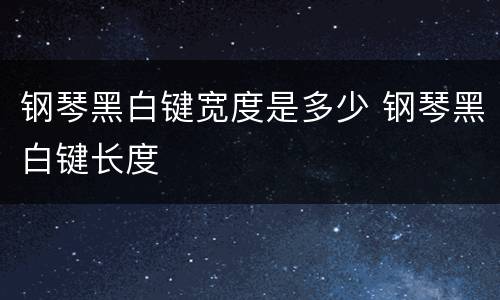 钢琴黑白键宽度是多少 钢琴黑白键长度