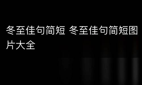 冬至佳句简短 冬至佳句简短图片大全