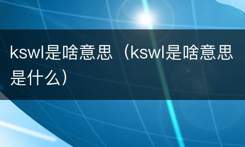 kswl是啥意思（kswl是啥意思是什么）