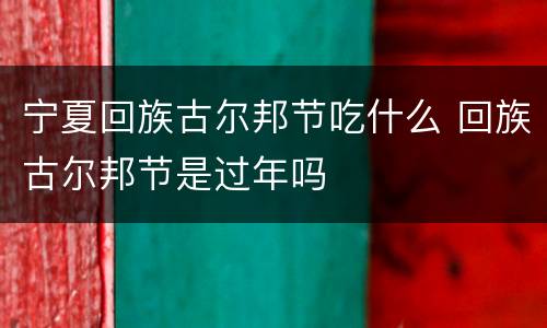 宁夏回族古尔邦节吃什么 回族古尔邦节是过年吗