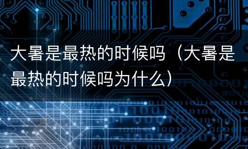 大暑是最热的时候吗（大暑是最热的时候吗为什么）