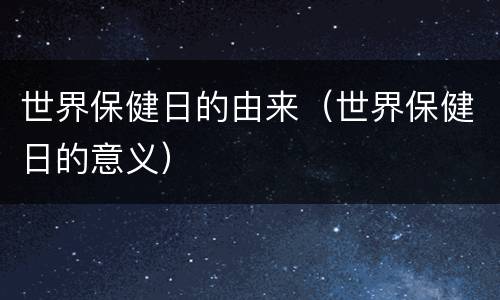 世界保健日的由来（世界保健日的意义）