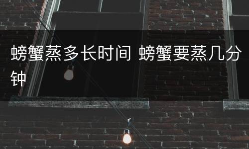 螃蟹蒸多长时间 螃蟹要蒸几分钟
