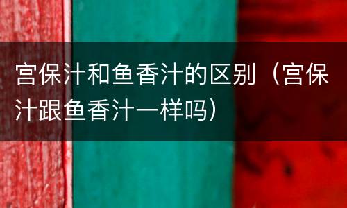宫保汁和鱼香汁的区别（宫保汁跟鱼香汁一样吗）