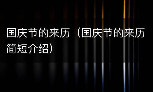 国庆节的来历（国庆节的来历简短介绍）