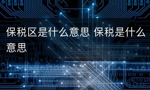 保税区是什么意思 保税是什么意思