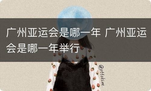 广州亚运会是哪一年 广州亚运会是哪一年举行