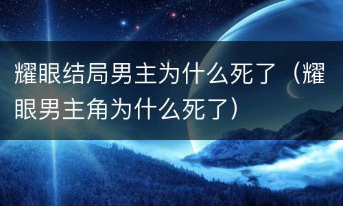 耀眼结局男主为什么死了（耀眼男主角为什么死了）