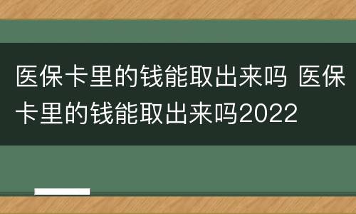 医保卡里的钱能取出来吗 医保卡里的钱能取出来吗2022
