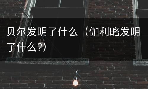 贝尔发明了什么（伽利略发明了什么?）