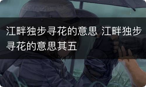 江畔独步寻花的意思 江畔独步寻花的意思其五