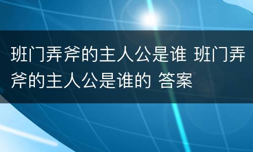 班门弄斧的主人公是谁 班门弄斧的主人公是谁的 答案