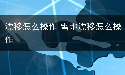 漂移怎么操作 雪地漂移怎么操作
