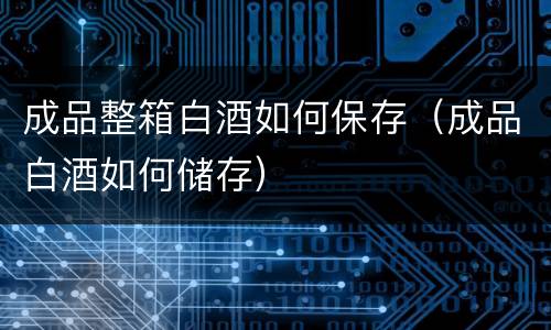 成品整箱白酒如何保存（成品白酒如何储存）